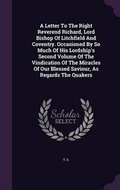 Cover: A Letter To The Right Reverend Richard, Lord Bishop Of Litchfield And Coventry. Occasioned By So Much Of His Lordship's Second Volume Of The Vindication Of The Miracles Of Our Blessed Saviour, As Regards The Quakers - Palala Press