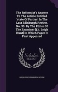 Cover: The Reformist's Answer To The Article Entitled 'state Of Parties' In The Last Edinburgh Review, No. 30. By The Editor Of The Examiner [j.h. Leigh Hunt] In Which Paper It First Appeared - Palala Press