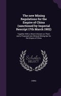 Cover: The new Mining Regulations for the Empire of China (sanctioned by Imperial Rescript 17th March 1902) - Palala Press