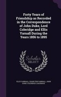 Cover: Forty Years of Friendship as Recorded in the Correspondence of John Duke, Lord Coleridge and Ellis Yarnall During the Years 1856 to 1895 - Palala Press