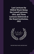 Cover: Last Lectures by Wilfrid Ward; Being the Lowell Lectures, 1914, and Three Lectures Delivered at the Royal Institution, 1915 - Palala Press