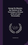 Cover: George Du Maurier, the Satirist of the Victorians; a Review of his art and Personality - Palala Press