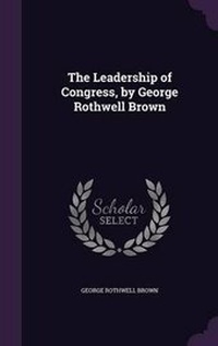 Enlarge image Cover: The Leadership of Congress, by George Rothwell Brown - Palala Press