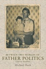 Cover: Between Two Worlds of Father Politics - Manchester University Press