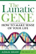 Cover: The Lunatic Gene - How to Make Sense of Your Life - Adam Shaw The Heart Guy Ltd