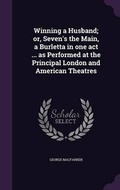 Cover: Winning a Husband; or, Seven's the Main, a Burletta in one act ... as Performed at the Principal London and American Theatres - Palala Press
