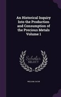 Cover: An Historical Inquiry Into the Production and Consumption of the Precious Metals Volume 1 - Palala Press