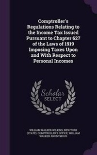 Enlarge image Cover: Comptroller's Regulations Relating to the Income Tax Issued Pursuant to Chapter 627 of the Laws of 1919 Imposing Taxes Upon and with Respect to Personal Incomes - Palala Press