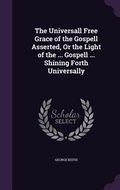Cover: The Universall Free Grace of the Gospell Asserted, Or the Light of the ... Gospell ... Shining Forth Universally - Palala Press