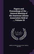 Cover: Papers and Proceedings of the ... General Meeting of the American Library Association Held at ..., Volume 25 - Palala Press