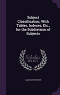 Cover: Subject Classification, With Tables, Indexes, Etc., for the Subdivision of Subjects - Palala Press