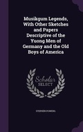Cover: Musikgum Legends, With Other Sketches and Papers Descriptive of the Yuong Men of Germany and the Old Boys of America - Palala Press