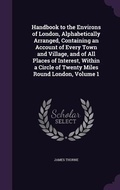Cover: Handbook to the Environs of London, Alphabetically Arranged, Containing an Account of Every Town and Village, and of All Places of Interest, Within a Circle of Twenty Miles Round London, Volume 1 - Palala Press