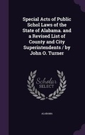Cover: Special Acts of Public Schol Laws of the State of Alabama. and a Revised List of County and City Superintendents / by John O. Turner - Palala Press