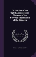 Cover: On the Use of the Ophthalmoscope in Diseases of the Nervous System and of the Kidneys - Palala Press