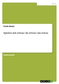 Cover: Spielen mit etwas/ als etwas/ um etwas - Grin Verlag