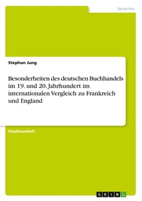 Abbildung von: Besonderheiten des deutschen Buchhandels im 19. und 20. Jahrhundert im internationalen Vergleich zu Frankreich und England - Grin Verlag