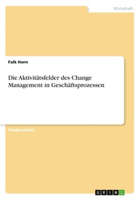 Abbildung von: Die Aktivitaetsfelder des Change Management in Geschaeftsprozessen - Grin Verlag