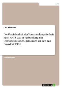 Abbildung von: Die Vereinbarkeit der Versammlungsfreiheit nach Art. 8 GG in Verbindung mit Demonstrationen, gebunden an den Fall Brokdorf 1981 - Grin Verlag