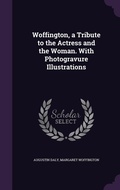 Cover: Woffington, a Tribute to the Actress and the Woman. With Photogravure Illustrations - Palala Press