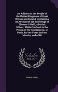 Cover: An Address to the People of the United Kingdoms of Great Britain and Ireland; Containing an Account of the Sufferings of Thomas O'Neill, a British Officer, While Confined in the Prison of the Conciergerie, at Paris, for two Years and ten Months; and of Hi - Palala Press