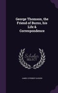 Cover: George Thomson, the Friend of Burns, his Life & Correspondence - Palala Press