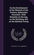 Cover: On the Development of the Skeleton of the Tuatara, Sphenodon Punctatis; With Remarks on the egg, on the Hatching, and on the Hatched Young - Palala Press