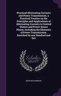 Cover: Practical Alternating Currents and Power Transmission, a Practical Treatise on the Principles and Applications of Alternating Currents to Central Station and Power-house Plants, Including the Elements of Power Transmission. Enriched by one Hundred and Sev - Palala Press