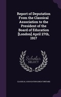 Cover: Report of Deputation From the Classical Association to the President of the Board of Education [London] April 27th, 1917 - Palala Press