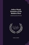 Cover: Jethro Wood, Inventor of the Modern Plow - Palala Press