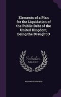 Cover: Elements of a Plan for the Liquidation of the Public Debt of the United Kingdom; Being the Draught O - Palala Press
