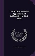 Cover: The Art and Practical Application of Arithmetic, by J.& T. Flint - Palala Press