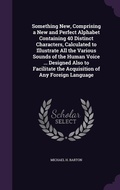 Cover: Something New, Comprising a New and Perfect Alphabet Containing 40 Distinct Characters, Calculated to Illustrate All the Various Sounds of the Human Voice ... Designed Also to Facilitate the Acquisition of Any Foreign Language - Palala Press