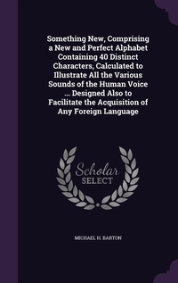 Enlarge image Cover: Something New, Comprising a New and Perfect Alphabet Containing 40 Distinct Characters, Calculated to Illustrate All the Various Sounds of the Human Voice ... Designed Also to Facilitate the Acquisition of Any Foreign Language - Palala Press
