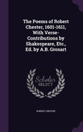 Cover: The Poems of Robert Chester, 1601-1611, With Verse-Contributions by Shakespeare, Etc., Ed. by A.B. Grosart - Palala Press
