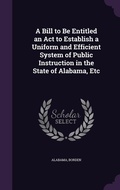 Cover: A Bill to Be Entitled an Act to Establish a Uniform and Efficient System of Public Instruction in the State of Alabama, Etc - Palala Press