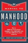 Cover: The Manual to Manhood - How to Cook the Perfect Steak, Change a Tire, Impress a Girl & 97 Other Skills You Need to Survive - Revell, a division of Baker Publishing Group