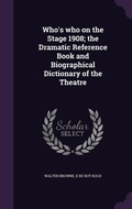 Cover: Who's who on the Stage 1908; the Dramatic Reference Book and Biographical Dictionary of the Theatre - Palala Press