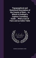 Cover: Topographical and Statistical Description of the County of Kent ... to Which is Prefixed a Copious Travelling Guide ... With a List of Fairs and an Index Table .. - Palala Press