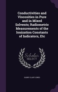 Cover: Conductivities and Viscosities in Pure and in Mixed Solvents; Radiometric Measurements of the Ionization Constants of Indicators, Etc - Palala Press