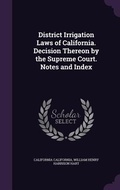 Cover: District Irrigation Laws of California. Decision Thereon by the Supreme Court. Notes and Index - Palala Press