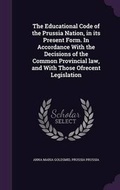 Cover: The Educational Code of the Prussia Nation, in its Present Form. In Accordance With the Decisions of the Common Provincial law, and With Those Ofrecent Legislation - Palala Press