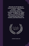 Cover: Remarks On the Epistles of Cicero to Brutus, and of Brutus to Cicero ...; With a Dissertation Upon Four Orations Ascribed to M. Tullius Cicero ...; to Which are Added Some Extracts out of the Notes of Learned men Upon Those Orations, and Observations On - Palala Press