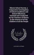 Cover: Illinois School Survey, a Cooeperative Investigation of School Conditions and School Efficiency, Initiated and Conducted by the Teachers of Illinois in the Interest of all the Children of all the People - Palala Press