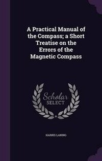 Enlarge image Cover: A Practical Manual of the Compass; A Short Treatise on the Errors of the Magnetic Compass - Palala Press