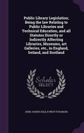 Cover: Public Library Legislation; Being the law Relating to Public Libraries and Technical Education, and all Statutes Directly or Indirectly Affecting Libraries, Museums, art Galleries, etc., in England, Ireland, and Scotland - Palala Press