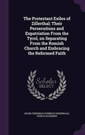 Cover: The Protestant Exiles of Zillerthal; Their Persecutions and Expatriation From the Tyrol, on Separating From the Romish Church and Embracing the Reformed Faith - Palala Press