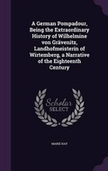 Cover: A German Pompadour, Being the Extraordinary History of Wilhelmine von Graevenitz, Landhofmeisterin of Wirtemberg, a Narrative of the Eighteenth Century - Palala Press