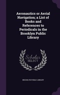 Cover: Aeronautics or Aerial Navigation; a List of Books and References to Periodicals in the Brooklyn Public Library - Palala Press