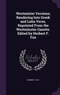 Cover: Westminter Versions; Rendering Into Greek and Latin Verse, Reprinted From the Westminster Gazette. Edited by Herbert F. Fox - Palala Press